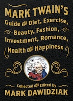 Mark Twain’s Guide to Diet, Exercise, Beauty, Fashion, Investment, Romance, Health and Happiness